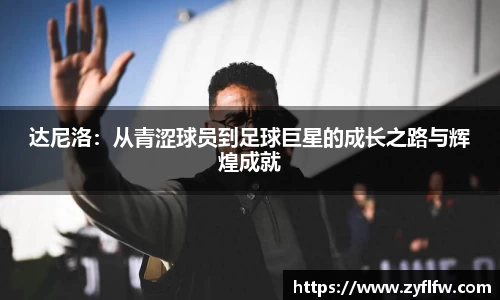 达尼洛:从青涩球员到足球巨星的成长之路与辉煌成就
